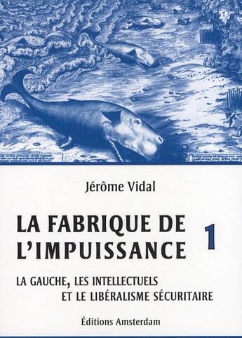 Couverture du livre « La fabrique de l'impuissance Tome 1 ; la gauche, les intellectuels et le libéralisme sécuritaire » de Jerome Vidal aux éditions Amsterdam