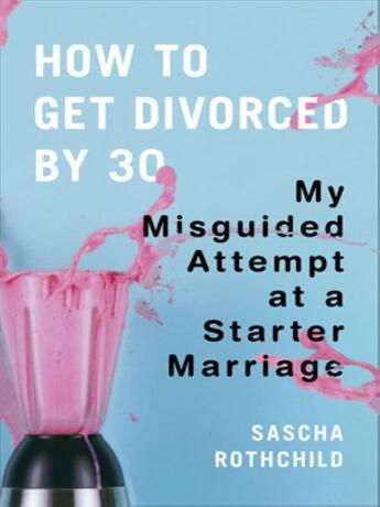 Couverture du livre « How to Get Divorced by 30 » de Rothchild Sascha aux éditions Penguin Group Us