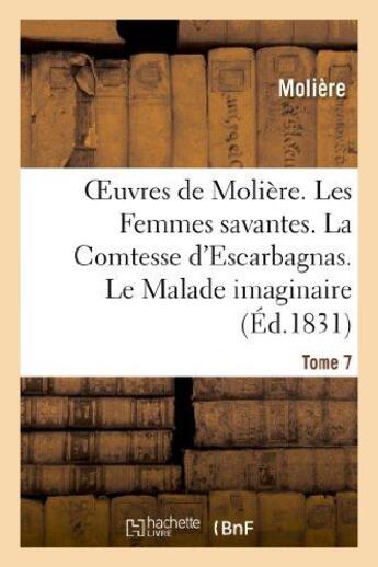 Couverture du livre « Oeuvres de Molière. Tome 7. Les Femmes savantes. La Comtesse d'Escarbagnas : . Le Malade imaginaire. La Gloire du Val-de-grâce » de Moliere (Poquelin Di aux éditions Hachette Bnf