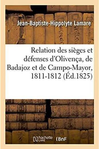 Couverture du livre « Relation des sieges et defenses d'olivenca, de badajoz et de campo-mayor en 1811 et 1812 - par les t » de Lamare J-B-H. aux éditions Hachette Bnf