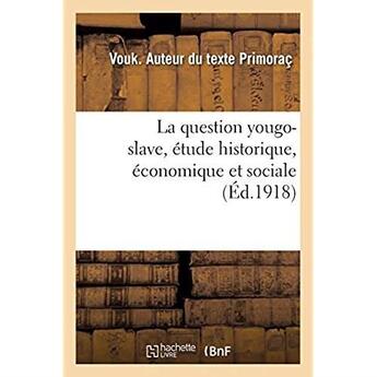 Couverture du livre « La question yougo-slave, étude historique, économique et sociale » de Primorac Vouk aux éditions Hachette Bnf