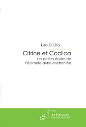 Couverture du livre « Citrine et Coclica ; les petites étoiles de l'éternelle aube enchantée » de Lisa Di Lillo aux éditions Le Manuscrit