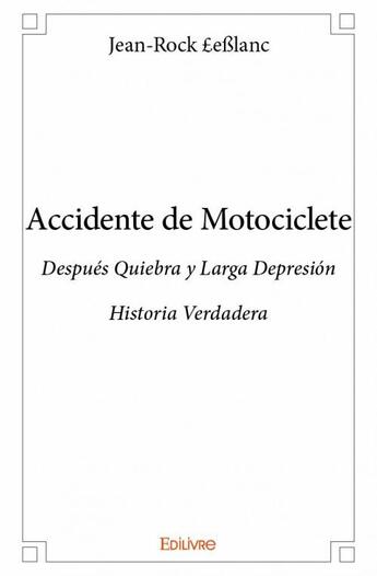 Couverture du livre « Accidente de motociclete ; después quiebra y larga depresión ; historia verdadera » de Jean-Rock Leblanc aux éditions Edilivre
