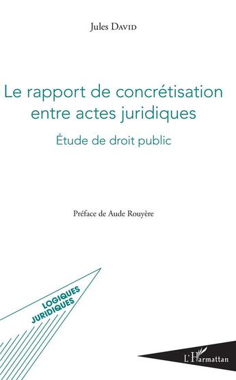 Couverture du livre « Le rapport de concrétisation entre actes juridiques ; étude de droit public » de Jules David aux éditions L'harmattan