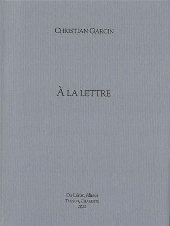 Couverture du livre « A la lettre » de Garcin Christian aux éditions Du Lerot