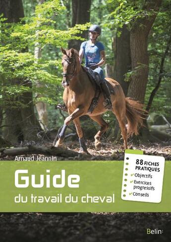 Couverture du livre « Guide du travail du cheval - 88 fiches pratiques » de Arnaud Jeannin aux éditions Belin Equitation