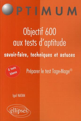 Couverture du livre « Objectif 600 aux tests d'aptitude ; savoir-faire, techniques et astuces ; réussir le test Tage-Mage® » de Igal Natan aux éditions Ellipses