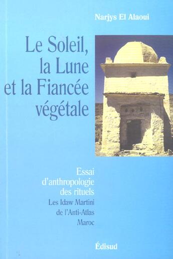 Couverture du livre « Le Soleil La Lune Et La Fiancee Vegetale ; Essai D'Anthropologie Des Rituels ; Les Idaw Martinide L'Anti-Atlas Maroc » de Narjys El Alaoui aux éditions Edisud