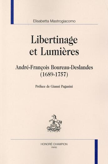 Couverture du livre « Libertinage et Lumières ; André-François Boureau-Deslandes (1689-1757) » de Elisabetta Mastrogiacomo aux éditions Honore Champion