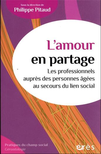 Couverture du livre « L'amour en partage : les professionnels auprès des personnes âgées au secours du lien social » de Philippe Pitaud et Collectif aux éditions Eres