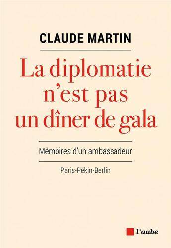 Couverture du livre « La diplomatie n'est pas un dîner de gala : Mémoires d'un ambassadeur, Paris-Pékin-Berlin » de Claude Martin aux éditions Editions De L'aube