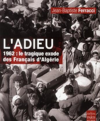 Couverture du livre « L'adieu ; 1962 : le tragique exode des Français d'Algérie » de Jean-Baptiste Ferracci aux éditions Paris