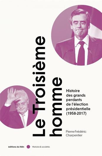 Couverture du livre « Le troisième homme : histoire des grands perdants de l'élection présidentielle (1958-2018) (édition 2022) » de Pierre-Frederic Charpentier aux éditions Felin