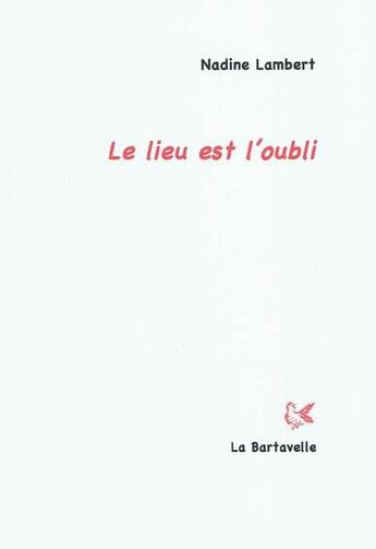 Couverture du livre « Le lieu est l'oubli » de Nadine Lambert aux éditions La Bartavelle