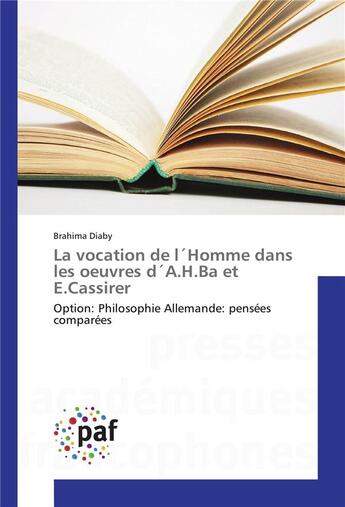 Couverture du livre « La vocation de l'homme dans les oeuvres d'A.H. Ba et E. Cassirer ; option : philosophie allemande : pensées comparées » de Brahima Diaby aux éditions Presses Academiques Francophones