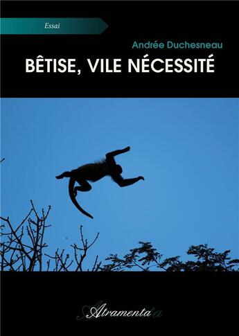 Couverture du livre « Bêtise, vile nécessité » de Andree Duchesneau aux éditions Atramenta