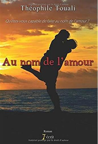 Couverture du livre « Au nom de l'amour ; qu'êtes-vous capable de faire au nom de l'amour ? » de Théophile Touali aux éditions 7 Ecrit