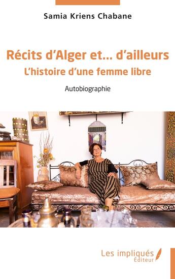 Couverture du livre « Récits d'Alger et d'ailleurs : l'histoire d'une femme libre » de Samia Kriens Chabane aux éditions Les Impliques