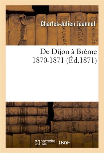 Couverture du livre « De dijon a breme : 1870-1871 » de Jeannel C-J. aux éditions Hachette Bnf