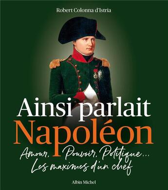 Couverture du livre « Ainsi parlait Napoléon : amour, pouvoir, politique... les maximes d'un chef » de Robert Colonna D'Istria aux éditions Albin Michel