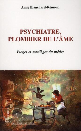 Couverture du livre « Psychiatre, plombier de l'âme ; pièges et sortilèges du métier » de Anne Blanchard-Remond aux éditions L'harmattan