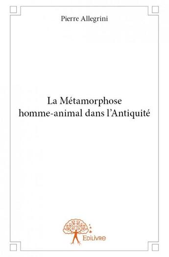 Couverture du livre « La métamorphose homme-animal dans l'antiquité » de Pierre Allegrini aux éditions Edilivre