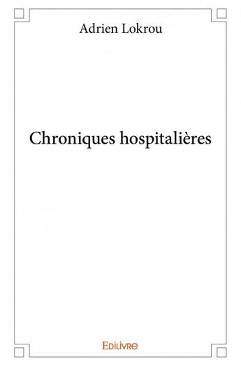 Couverture du livre « Chroniques hospitalières » de Adrien Lokrou aux éditions Edilivre