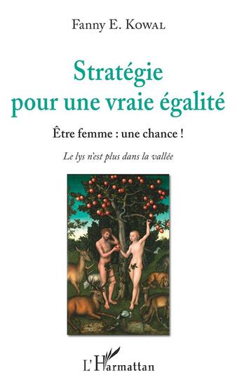 Couverture du livre « Stratégie pour une vraie égalité : être femme : une chance ! le lys n'est plus dans la vallée » de Fanny E. Kowal aux éditions L'harmattan