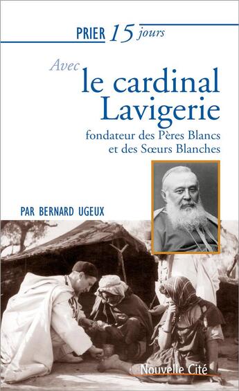 Couverture du livre « Prier 15 jours avec... Tome 214 : le cardinal Lavigerie ; fondateur des Pères Blancs et des Soeurs Blanches » de Bernard Ugeux aux éditions Nouvelle Cite