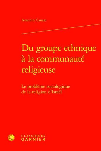 Couverture du livre « Du groupe ethnique à la communauté religieuse : Le problème sociologique de la religion d'Israël » de Antonin Causse aux éditions Classiques Garnier