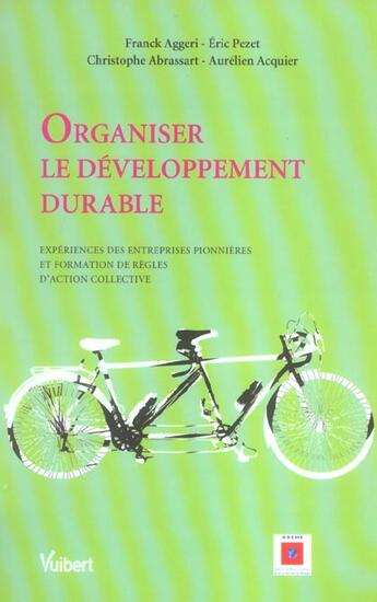 Couverture du livre « Organiser le developpement durable ; experiences des entreprises pionnieres et formation de regles d'action collective » de Franck Aggeri et Christophe Abrassart et Aurelien Acquier et Eric Pezet aux éditions Vuibert