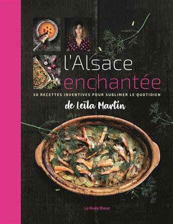 Couverture du livre « L'Alsace enchantée ; 50 recettes inventives pour sublimer le quotidien » de Leila Martin aux éditions La Nuee Bleue