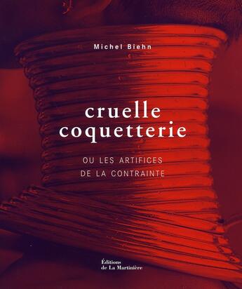 Couverture du livre « Cruelle coquetterie ou les artifices de la contrainte » de Michel Biehn aux éditions La Martiniere