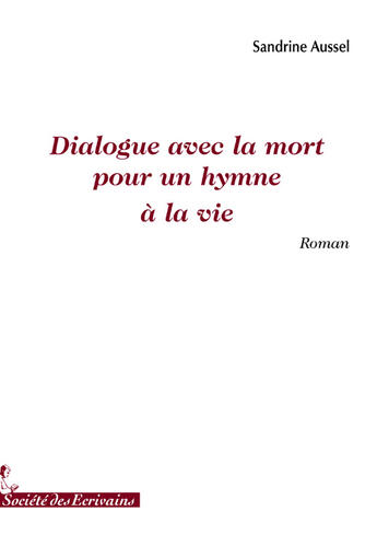 Couverture du livre « Dialogue avec la mort pour un hymne à la vie » de Sandrine Aussel aux éditions Societe Des Ecrivains