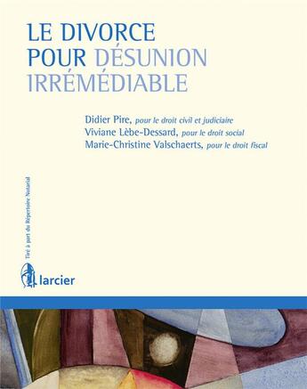 Couverture du livre « Le divorce pour désunion irrémédiable » de Viviane Lebe-Dessard et Marie-Christine Valschaerts et Didier Pire aux éditions Larcier