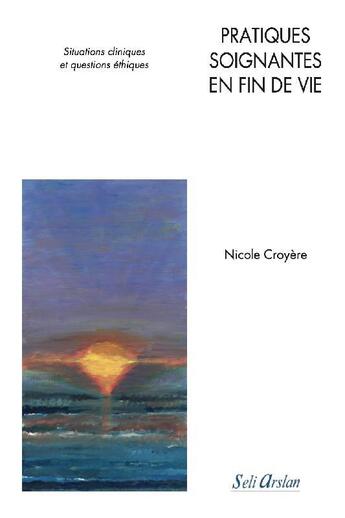 Couverture du livre « Pratiques soignantes en fin de vie ; situations cliniques et questions éthiques » de Nicole Croyere aux éditions Seli Arslan