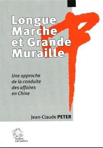 Couverture du livre « Longue marche et grande muraille ; une approche de la conduite des affaires en Chine » de Jean-Claude Peter aux éditions Les Indes Savantes