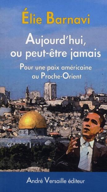 Couverture du livre « Aujourd'hui, ou peut-être jamais ; pour une paix américaine au Proche-Orient » de Elie Barnavi aux éditions Andre Versaille