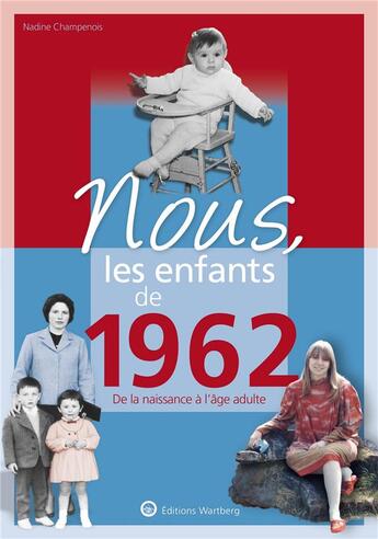 Couverture du livre « Nous, les enfants de : 1962 ; de la naissance à l'âge adulte » de Nadine Champenois aux éditions Wartberg