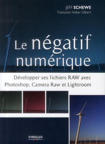 Couverture du livre « Le négatif numérique ; développer ses fichiers RAW avec Photoshop, Camera RAW et Lightroom » de Jeff Schewe aux éditions Eyrolles