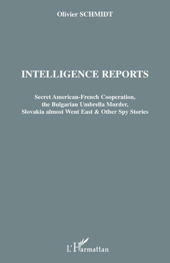 Couverture du livre « Intelligence reports ; secret american-french cooperation, the bulgarian umbrella murder, slovakia almost went east and other spy stories » de Olivier Schmidt aux éditions L'harmattan