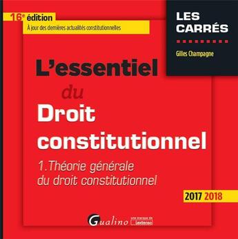 Couverture du livre « L'essentiel du droit constitutionnel t.1 ; théorie générale du droit constitutionnel (édition 2017/2018) » de Gilles Champagne aux éditions Gualino