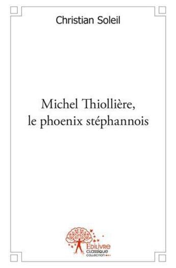 Couverture du livre « Michel thiolliere, le phoenix stephanois » de Christian Soleil aux éditions Edilivre