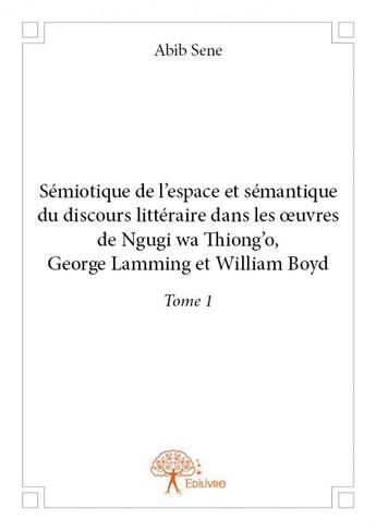 Couverture du livre « Sémiotique de l'espace et sémantique du discours littéraire dans les oeuvres de Ngugi Wa Thiong'o, George Lamming et William Boyd t.1 » de Abib Sene aux éditions Edilivre