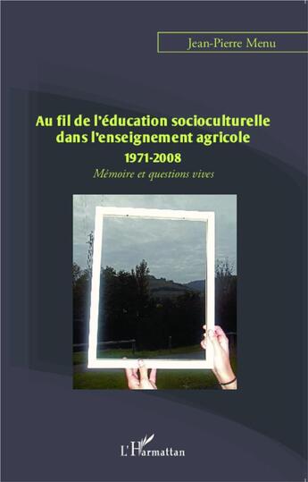 Couverture du livre « Au fil de l'éducation socioculturelle dans l'enseignement agricole : 1971-2008 ; mémoire et questions vives » de Jean-Pierre Menu aux éditions L'harmattan