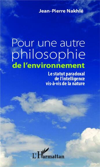 Couverture du livre « Pour une autre philosophie de l'environnement ; le statut paradoxal de l'intelligence vis-à-vis de la nature » de Jean-Pierre Nakhle aux éditions L'harmattan