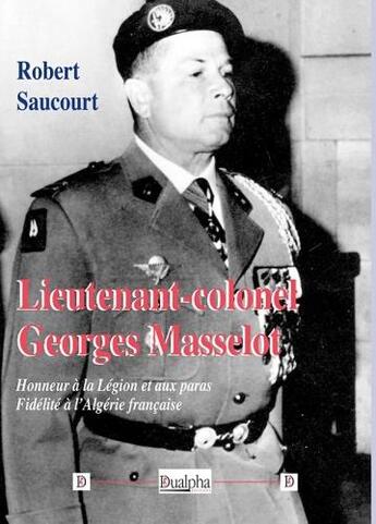 Couverture du livre « Lieutenant-colonel Georges Masselot : honneur à la Légion et aux paras ; fidélité à l'Algérie française » de Robert Saucourt aux éditions Dualpha