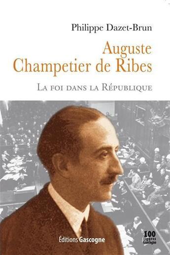 Couverture du livre « Auguste champetier de ribes - la foi dans la republique » de Philippe Dazet-Brun aux éditions Gascogne