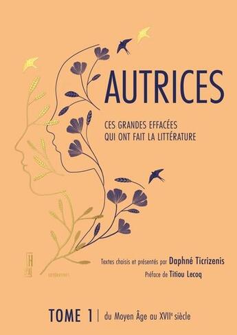 Couverture du livre « Autrices, ces grandes effacées qui ont fait la littérature Tome 1 : du Moyen âge au XVII siècle » de Daphne Ticrizenis et Marie Fre Dhal aux éditions Hors D'atteinte