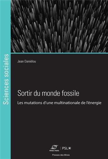 Couverture du livre « Sortir du monde fossile : Les mutations d'une multinationale de l'énergie » de Jean Danielou aux éditions Presses De L'ecole Des Mines